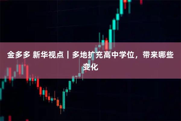 金多多 新华视点｜多地扩充高中学位，带来哪些变化