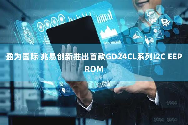 盈为国际 兆易创新推出首款GD24CL系列I2C EEPROM