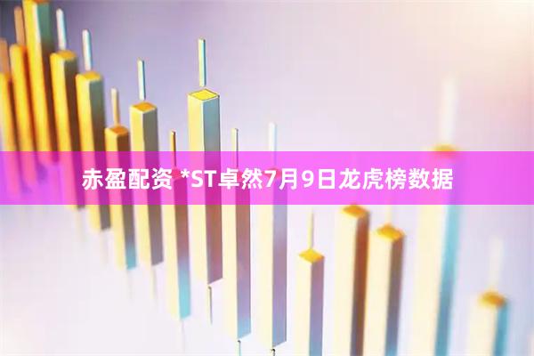 赤盈配资 *ST卓然7月9日龙虎榜数据