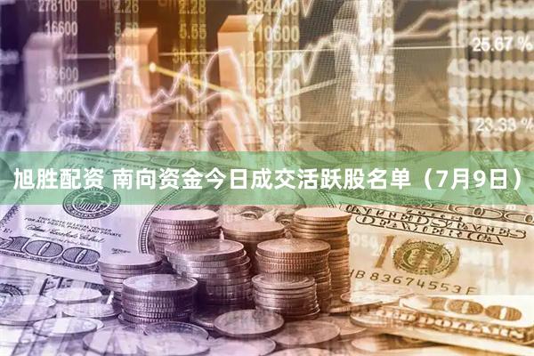 旭胜配资 南向资金今日成交活跃股名单（7月9日）