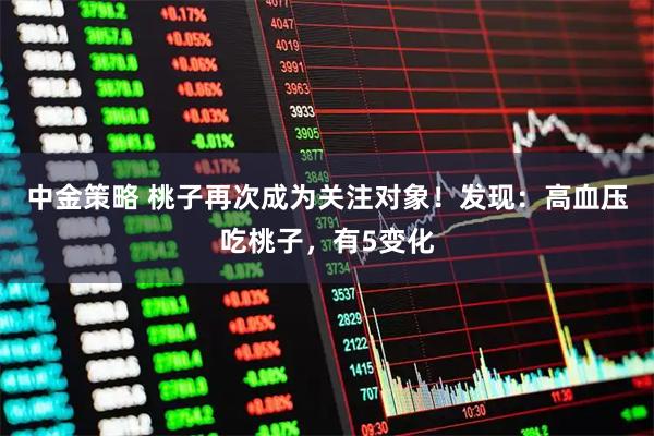 中金策略 桃子再次成为关注对象！发现：高血压吃桃子，有5变化